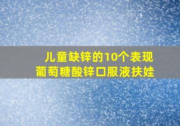 儿童缺锌的10个表现葡萄糖酸锌口服液扶娃