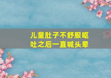 儿童肚子不舒服呕吐之后一直喊头晕