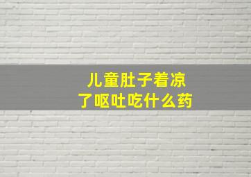 儿童肚子着凉了呕吐吃什么药