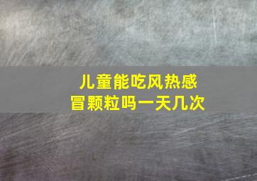 儿童能吃风热感冒颗粒吗一天几次