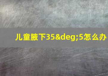 儿童腋下35°5怎么办