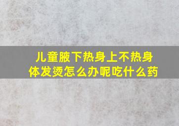 儿童腋下热身上不热身体发烫怎么办呢吃什么药