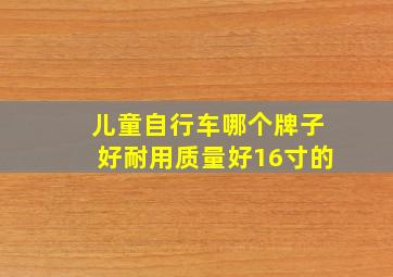 儿童自行车哪个牌子好耐用质量好16寸的