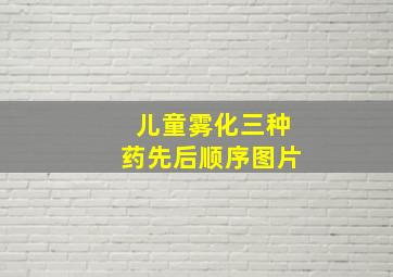 儿童雾化三种药先后顺序图片