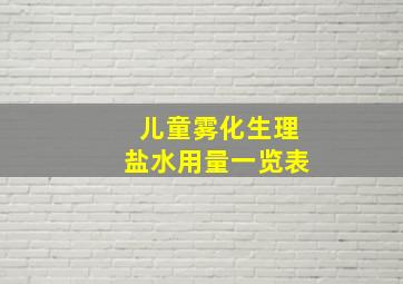 儿童雾化生理盐水用量一览表