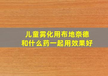 儿童雾化用布地奈德和什么药一起用效果好