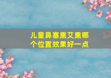 儿童鼻塞熏艾熏哪个位置效果好一点