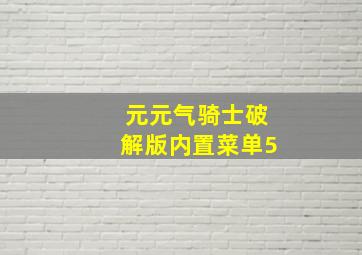 元元气骑士破解版内置菜单5