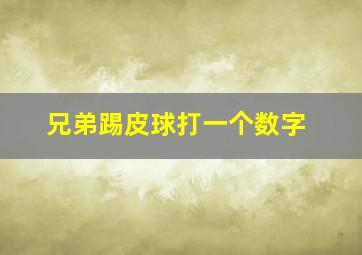 兄弟踢皮球打一个数字