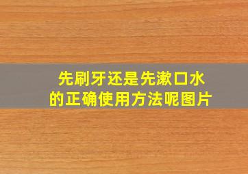 先刷牙还是先漱口水的正确使用方法呢图片