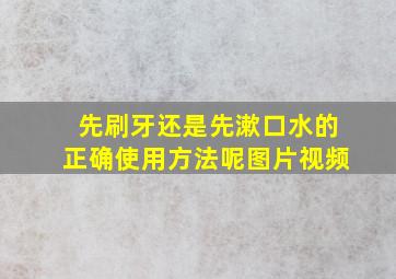 先刷牙还是先漱口水的正确使用方法呢图片视频