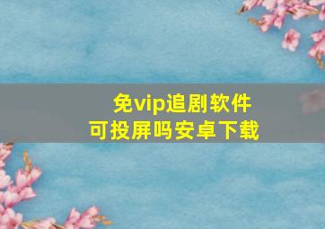 免vip追剧软件可投屏吗安卓下载