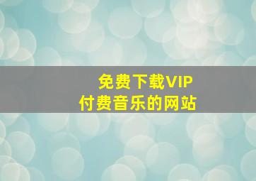 免费下载VIP付费音乐的网站