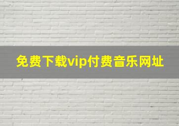 免费下载vip付费音乐网址