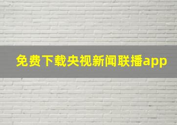 免费下载央视新闻联播app