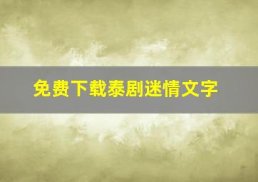 免费下载泰剧迷情文字