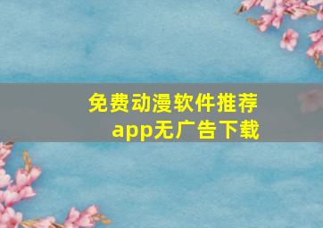 免费动漫软件推荐app无广告下载