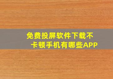 免费投屏软件下载不卡顿手机有哪些APP