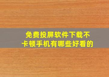 免费投屏软件下载不卡顿手机有哪些好看的