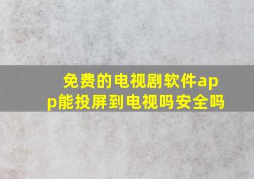 免费的电视剧软件app能投屏到电视吗安全吗