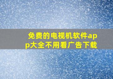 免费的电视机软件app大全不用看广告下载