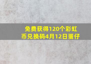 免费获得120个彩虹币兑换码4月12日蛋仔