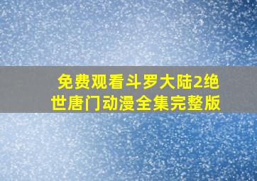 免费观看斗罗大陆2绝世唐门动漫全集完整版