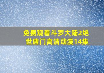 免费观看斗罗大陆2绝世唐门高清动漫14集