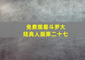 免费观看斗罗大陆真人版第二十七