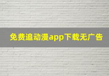 免费追动漫app下载无广告