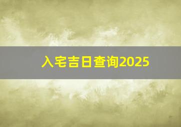 入宅吉日查询2025