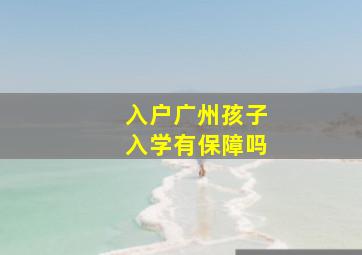 入户广州孩子入学有保障吗