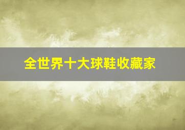 全世界十大球鞋收藏家