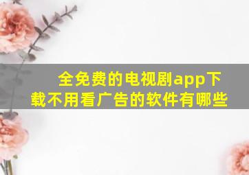 全免费的电视剧app下载不用看广告的软件有哪些