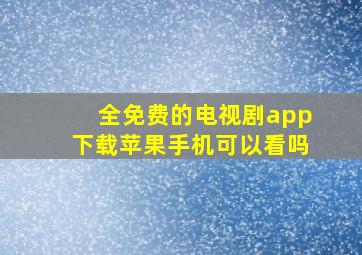 全免费的电视剧app下载苹果手机可以看吗