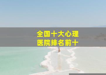 全国十大心理医院排名前十