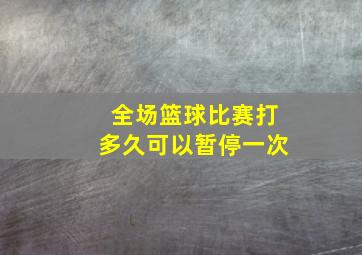 全场篮球比赛打多久可以暂停一次