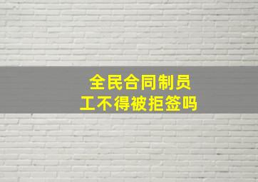 全民合同制员工不得被拒签吗