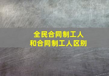 全民合同制工人和合同制工人区别