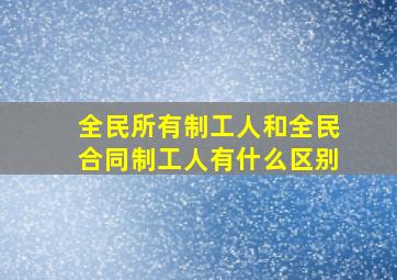 全民所有制工人和全民合同制工人有什么区别