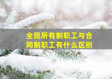 全民所有制职工与合同制职工有什么区别