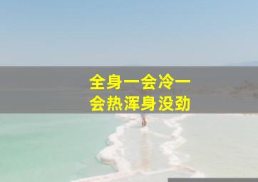 全身一会冷一会热浑身没劲