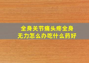 全身关节痛头疼全身无力怎么办吃什么药好