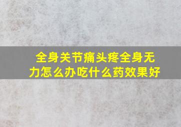 全身关节痛头疼全身无力怎么办吃什么药效果好