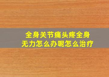 全身关节痛头疼全身无力怎么办呢怎么治疗