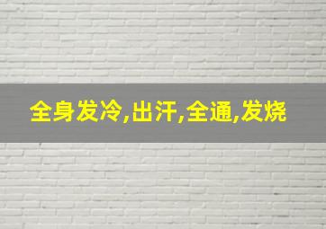 全身发冷,出汗,全通,发烧