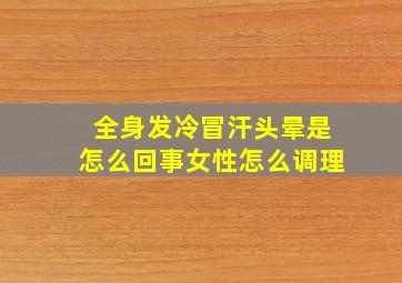 全身发冷冒汗头晕是怎么回事女性怎么调理