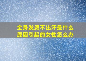 全身发烫不出汗是什么原因引起的女性怎么办