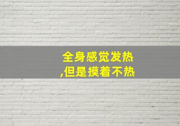 全身感觉发热,但是摸着不热