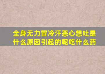 全身无力冒冷汗恶心想吐是什么原因引起的呢吃什么药